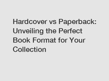 Hardcover vs Paperback: Unveiling the Perfect Book Format for Your Collection