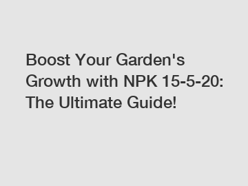 Boost Your Garden's Growth with NPK 15-5-20: The Ultimate Guide!