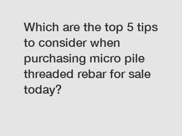 Which are the top 5 tips to consider when purchasing micro pile threaded rebar for sale today?