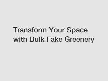 Transform Your Space with Bulk Fake Greenery