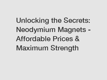 Unlocking the Secrets: Neodymium Magnets - Affordable Prices & Maximum Strength