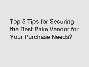 Top 5 Tips for Securing the Best Pake Vendor for Your Purchase Needs?