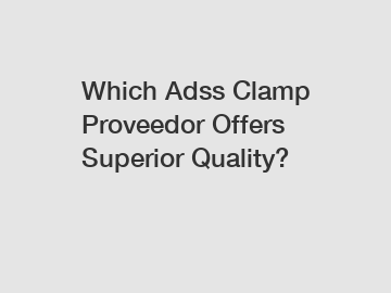 Which Adss Clamp Proveedor Offers Superior Quality?