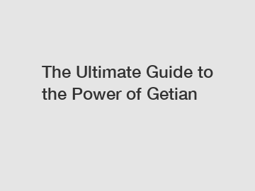 The Ultimate Guide to the Power of Getian