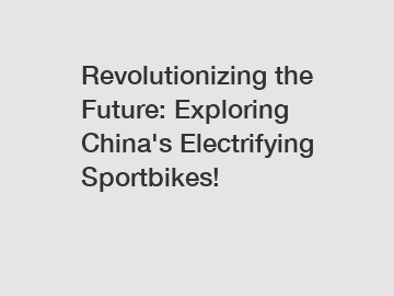 Revolutionizing the Future: Exploring China's Electrifying Sportbikes!