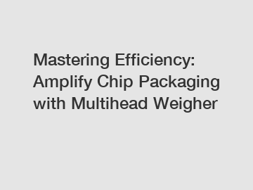 Mastering Efficiency: Amplify Chip Packaging with Multihead Weigher