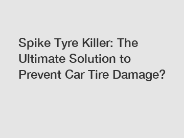 Spike Tyre Killer: The Ultimate Solution to Prevent Car Tire Damage?