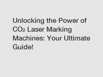 Unlocking the Power of CO₂ Laser Marking Machines: Your Ultimate Guide!