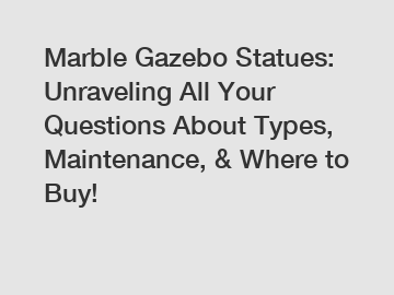 Marble Gazebo Statues: Unraveling All Your Questions About Types, Maintenance, & Where to Buy!