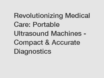 Revolutionizing Medical Care: Portable Ultrasound Machines - Compact & Accurate Diagnostics
