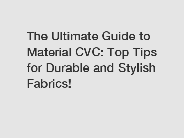 The Ultimate Guide to Material CVC: Top Tips for Durable and Stylish Fabrics!