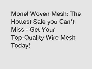 Monel Woven Mesh: The Hottest Sale you Can't Miss - Get Your Top-Quality Wire Mesh Today!