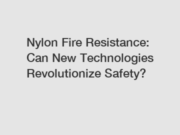 Nylon Fire Resistance: Can New Technologies Revolutionize Safety?