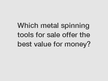 Which metal spinning tools for sale offer the best value for money?