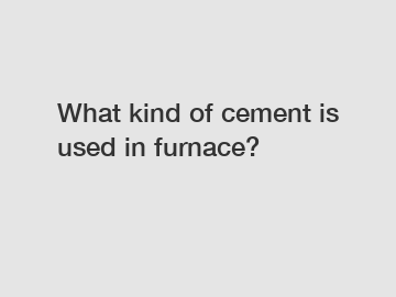 What kind of cement is used in furnace?