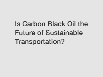 Is Carbon Black Oil the Future of Sustainable Transportation?