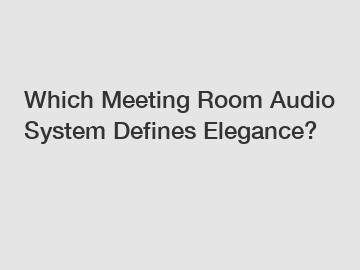 Which Meeting Room Audio System Defines Elegance?