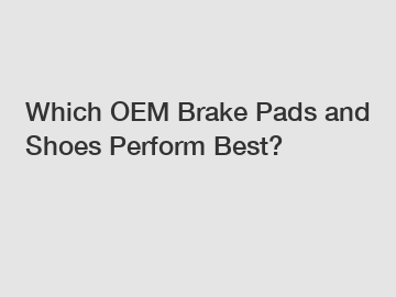 Which OEM Brake Pads and Shoes Perform Best?