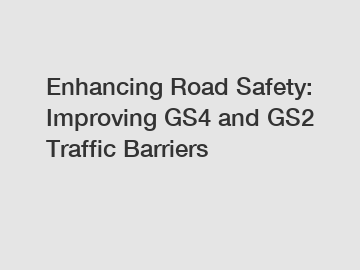 Enhancing Road Safety: Improving GS4 and GS2 Traffic Barriers