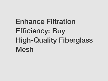 Enhance Filtration Efficiency: Buy High-Quality Fiberglass Mesh