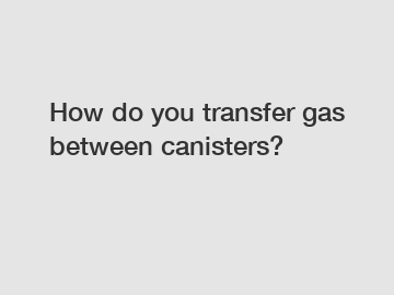 How do you transfer gas between canisters?