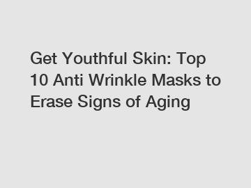 Get Youthful Skin: Top 10 Anti Wrinkle Masks to Erase Signs of Aging