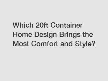 Which 20ft Container Home Design Brings the Most Comfort and Style?