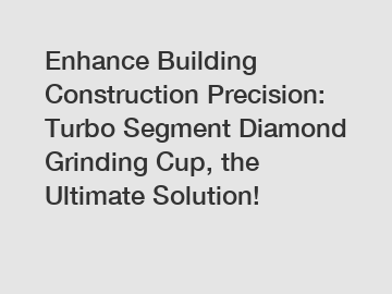 Enhance Building Construction Precision: Turbo Segment Diamond Grinding Cup, the Ultimate Solution!