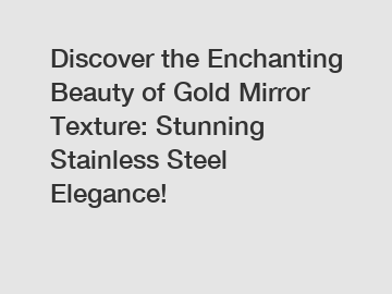 Discover the Enchanting Beauty of Gold Mirror Texture: Stunning Stainless Steel Elegance!