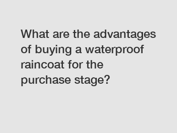 What are the advantages of buying a waterproof raincoat for the purchase stage?