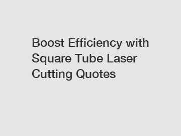 Boost Efficiency with Square Tube Laser Cutting Quotes