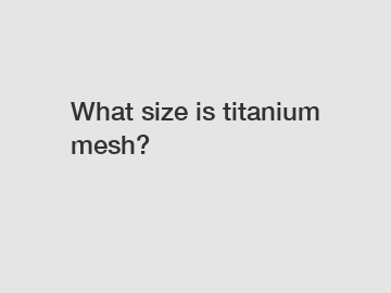 What size is titanium mesh?