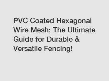 PVC Coated Hexagonal Wire Mesh: The Ultimate Guide for Durable & Versatile Fencing!