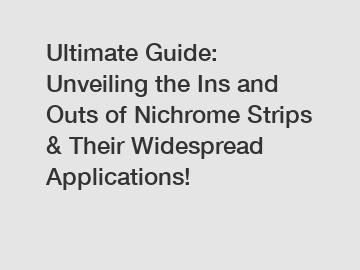 Ultimate Guide: Unveiling the Ins and Outs of Nichrome Strips & Their Widespread Applications!