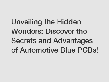 Unveiling the Hidden Wonders: Discover the Secrets and Advantages of Automotive Blue PCBs!