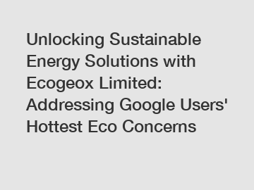 Unlocking Sustainable Energy Solutions with Ecogeox Limited: Addressing Google Users' Hottest Eco Concerns