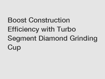 Boost Construction Efficiency with Turbo Segment Diamond Grinding Cup