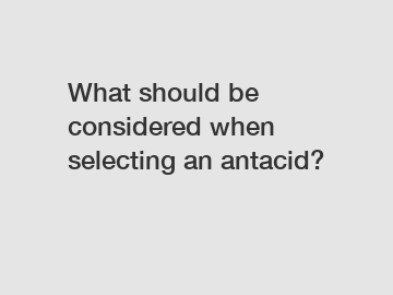 What should be considered when selecting an antacid?