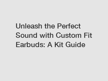 Unleash the Perfect Sound with Custom Fit Earbuds: A Kit Guide