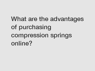 What are the advantages of purchasing compression springs online?