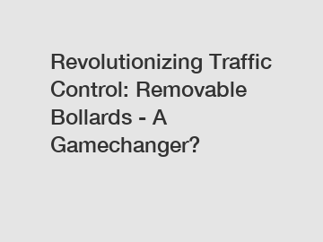 Revolutionizing Traffic Control: Removable Bollards - A Gamechanger?