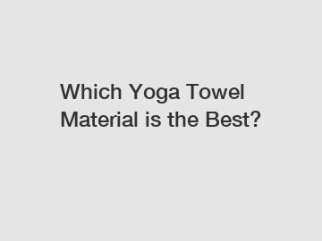 Which Yoga Towel Material is the Best?