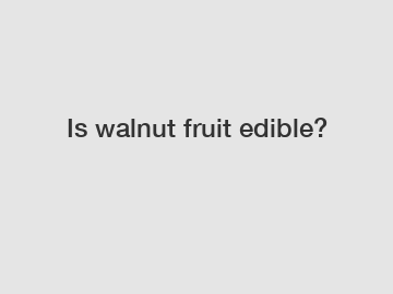 Is walnut fruit edible?
