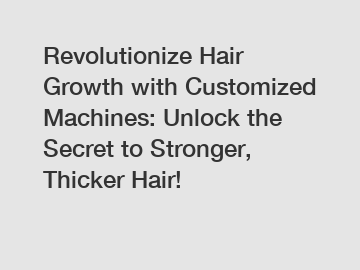 Revolutionize Hair Growth with Customized Machines: Unlock the Secret to Stronger, Thicker Hair!