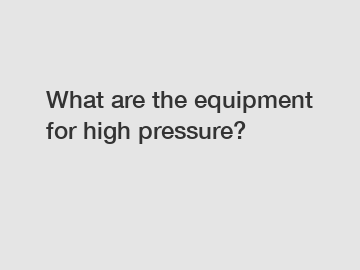 What are the equipment for high pressure?
