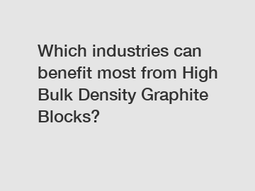 Which industries can benefit most from High Bulk Density Graphite Blocks?