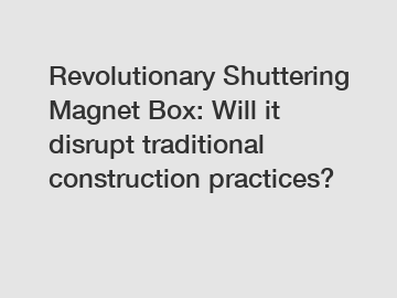 Revolutionary Shuttering Magnet Box: Will it disrupt traditional construction practices?