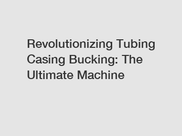 Revolutionizing Tubing Casing Bucking: The Ultimate Machine