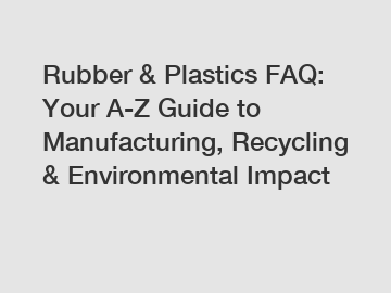 Rubber & Plastics FAQ: Your A-Z Guide to Manufacturing, Recycling & Environmental Impact