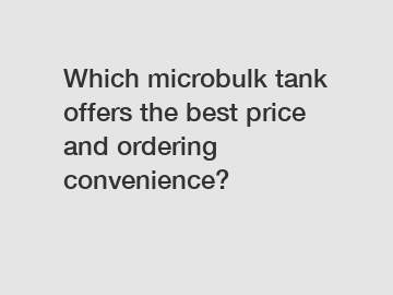 Which microbulk tank offers the best price and ordering convenience?